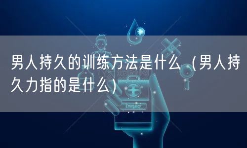 男人持久的训练方法是什么（男人持久力指的是什么）