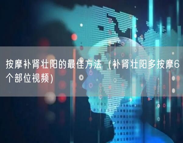 按摩补肾壮阳的最佳方法（补肾壮阳多按摩6个部位视频）