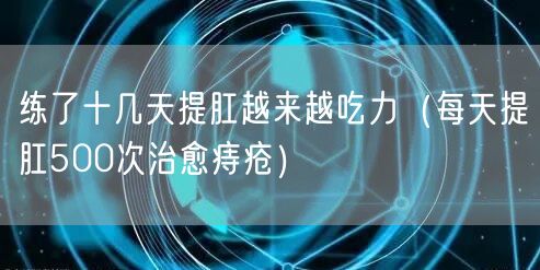 练了十几天提肛越来越吃力（每天提肛500次治愈痔疮）