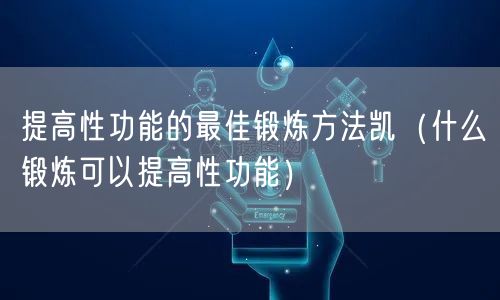 提高性功能的最佳锻炼方法凯（什么锻炼可以提高性功能）