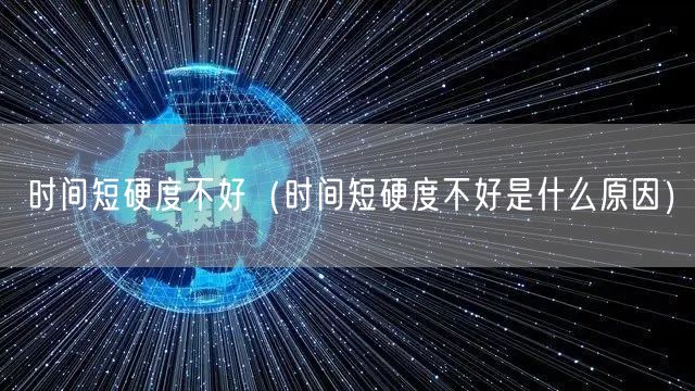 时间短硬度不好（时间短硬度不好是什么原因）(图1)