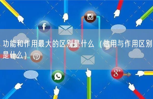 功能和作用最大的区别是什么（做用与作用区别是什么）