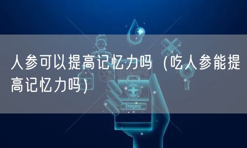 人参可以提高记忆力吗（吃人参能提高记忆力吗）