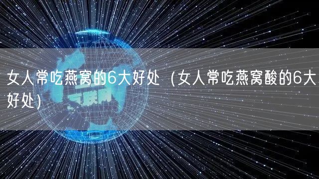 女人常吃燕窝的6大好处（女人常吃燕窝酸的6大好处）