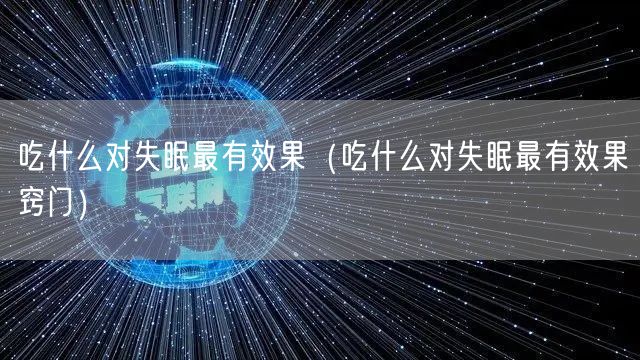 吃什么对失眠最有效果（吃什么对失眠最有效果窍门）