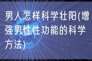 男人怎样科学壮阳(增强男性性功能的科学方法)