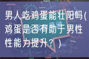 男人吃鸡蛋能壮阳吗(鸡蛋是否有助于男性性能力提升？)