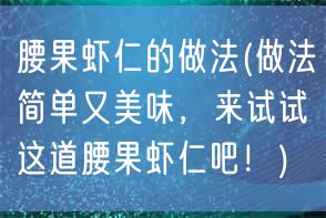 腰果虾仁的做法(做法简单又美味，来试试这道腰果虾仁吧！)