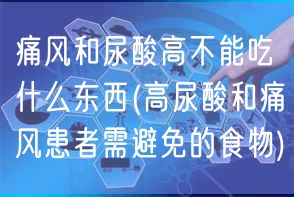 痛风和尿酸高不能吃什么东西(高尿酸和痛风患者需避免的食物)