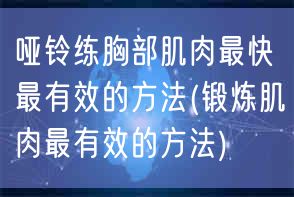 哑铃练胸部肌肉最快最有效的方法(锻炼肌肉最有效的方法)