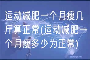 运动减肥一个月瘦几斤算正常(运动减肥一个月瘦多少为正常)