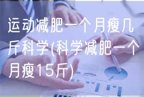 运动减肥一个月瘦几斤科学(科学减肥一个月瘦15斤)