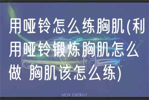 用哑铃怎么练胸肌(利用哑铃锻炼胸肌怎么做 胸肌该怎么练)