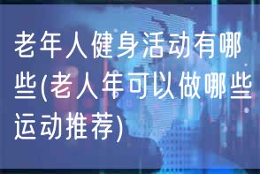 老年人健身活动有哪些(老人年可以做哪些运动推荐)