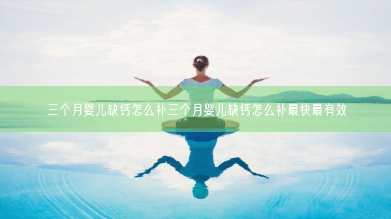 三个月婴儿缺钙怎么补三个月婴儿缺钙怎么补最快最有效 