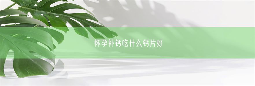 怀孕补钙吃什么钙片好(图1)