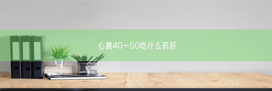 心跳40一50吃什么药好