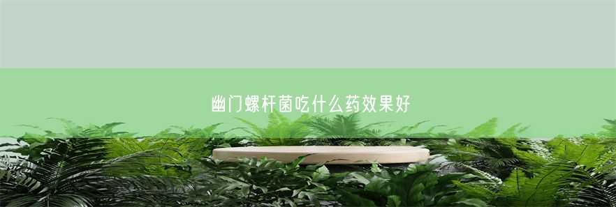 幽门螺杆菌吃什么药效果好