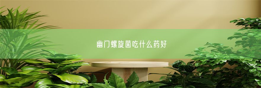 幽门螺旋菌吃什么药好