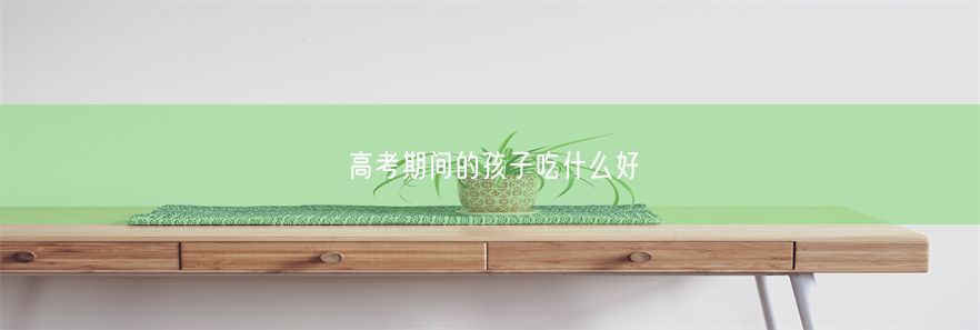 高考期间的孩子吃什么好