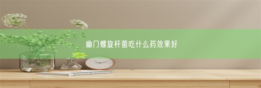 幽门螺旋杆菌吃什么药效果好