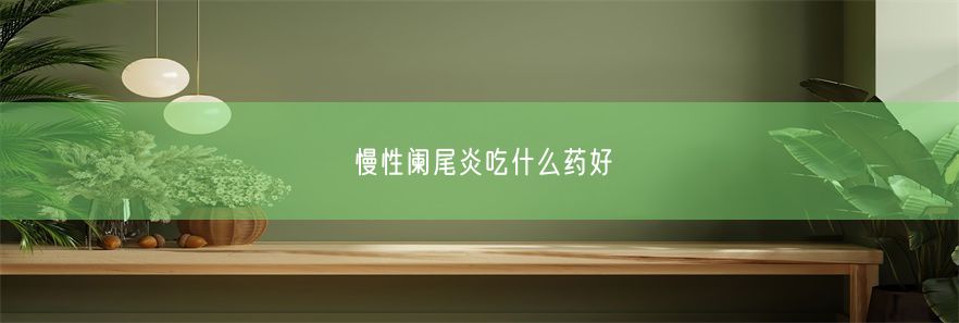 慢性阑尾炎吃什么药好