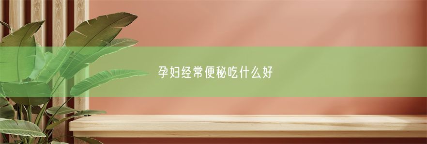 孕妇经常便秘吃什么好