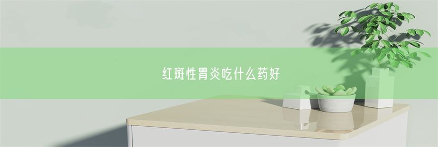 红斑性胃炎吃什么药好