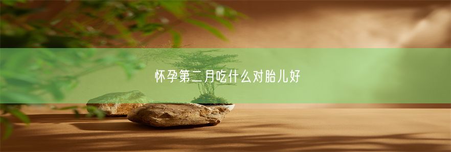 怀孕第二月吃什么对胎儿好