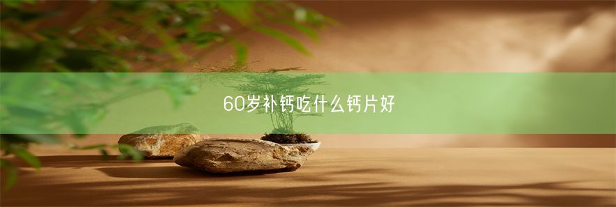 60岁补钙吃什么钙片好