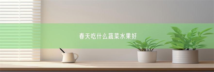 春天吃什么蔬菜水果好