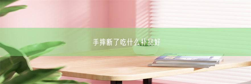 手摔断了吃什么补品好