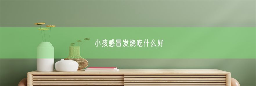 小孩感冒发烧吃什么好