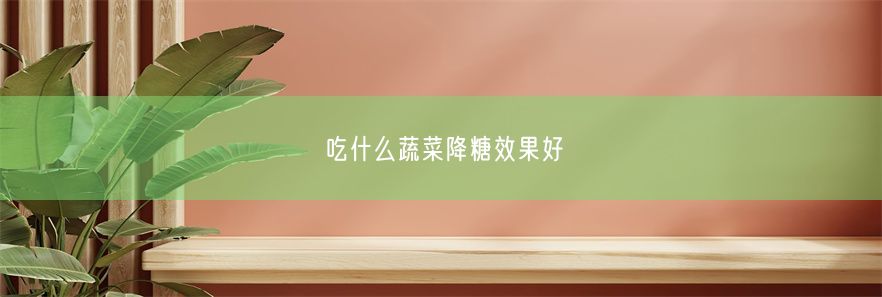 吃什么蔬菜降糖效果好