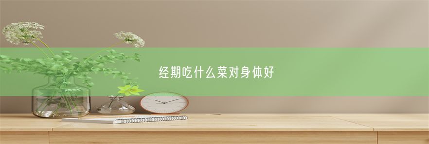 经期吃什么菜对身体好