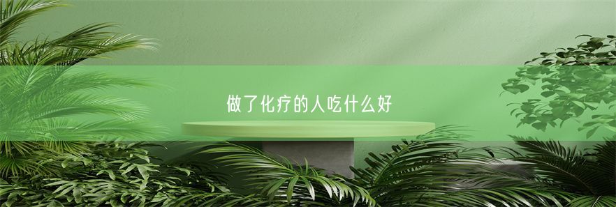 做了化疗的人吃什么好