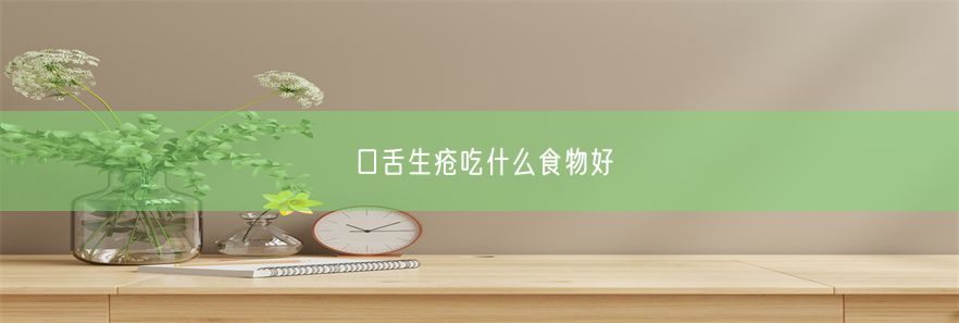 口舌生疮吃什么食物好