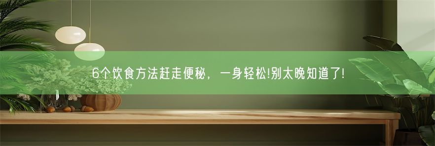 6个饮食方法赶走便秘，一身轻松!别太晚知道了!