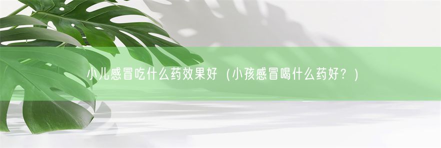 小儿感冒吃什么药效果好（小孩感冒喝什么药好？）