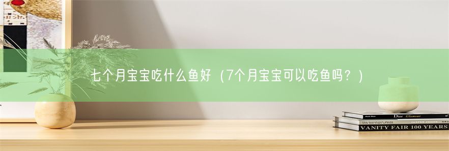 七个月宝宝吃什么鱼好（7个月宝宝可以吃鱼吗？）