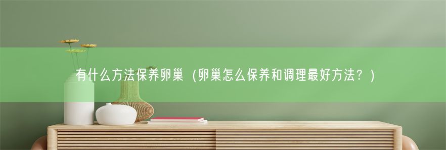 有什么方法保养卵巢（卵巢怎么保养和调理最好方法？）