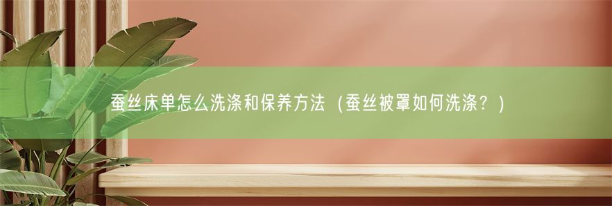 蚕丝床单怎么洗涤和保养方法（蚕丝被罩如何洗涤？）