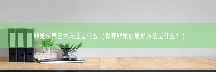 卵巢保养三大方法是什么（保养卵巢的最好方法是什么？）