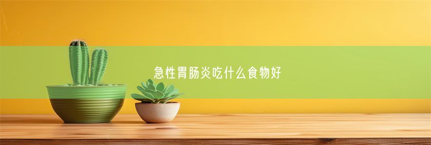 急性胃肠炎吃什么食物好(图1)