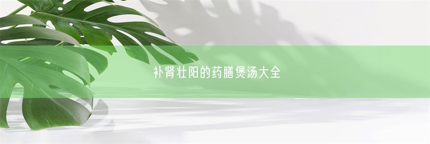 补肾壮阳的药膳煲汤大全