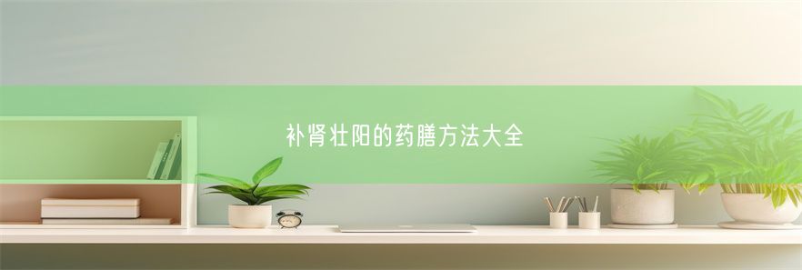 补肾壮阳的药膳方法大全