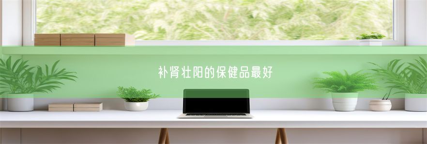 补肾壮阳的保健品最好(图1)