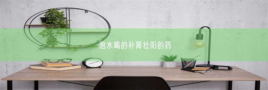 泡水喝的补肾壮阳的药(图1)