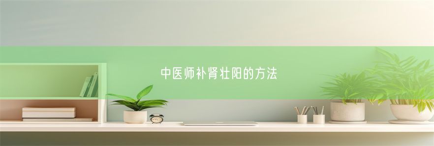 中医师补肾壮阳的方法