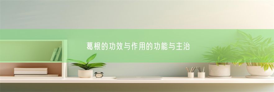 葛根的功效与作用的功能与主治